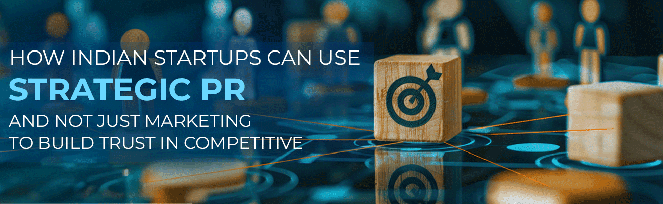 How Indian Startups Can Use Strategic PR to Build Trust in Competitive Markets