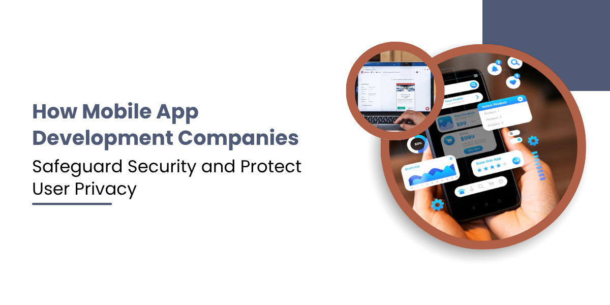 How Mobile App Development Companies Safeguard Security and Protect User Privacy