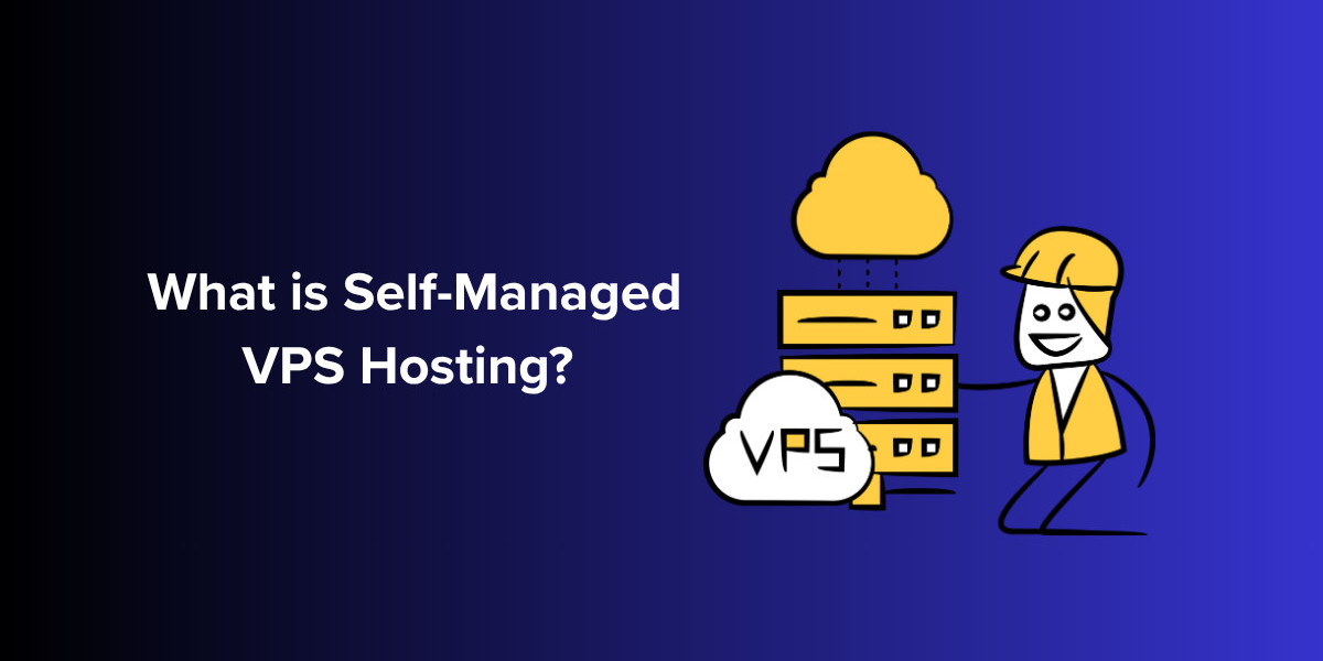 What is Self-Managed VPS Hosting? A Comprehensive Guide for Businesses and Developers